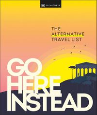 Cover image for Go Here Instead: The Alternative Travel List