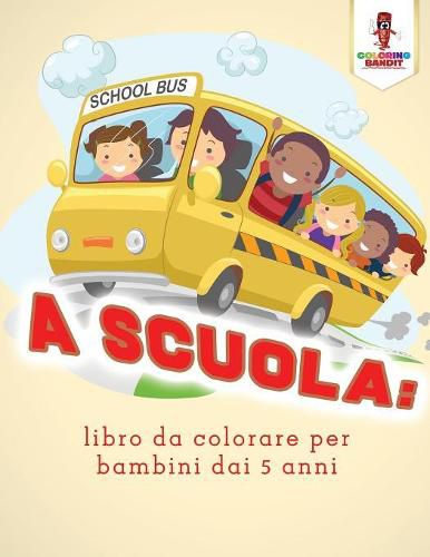 A Scuola: Libro Da Colorare Per Bambini Dai 5 Anni