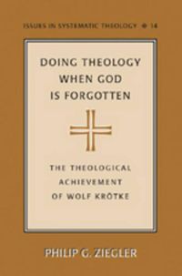 Cover image for Doing Theology When God is Forgotten: The Theological Achievement of Wolf Kroetke