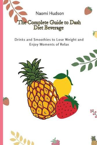 Cover image for The Complete Guide to Dash Diet Beverages: Drinks and Smoothies to Lose Weight and Enjoy Moments of Relax