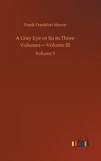 Cover image for A Gray Eye or So in Three Volumes-Volume III: Volume 3