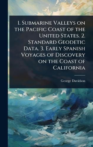 Cover image for 1. Submarine Valleys on the Pacific Coast of the United States. 2. Standard Geodetic Data. 3. Early Spanish Voyages of Discovery on the Coast of California