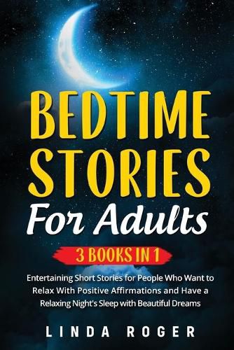 Cover image for Bedtime Stories for Adults: 3 Books in 1 - Entertaining Short Stories for People Who Want to Relax with Positive Affirmations and have a Relaxing Night's Sleep with Beautiful Dreams