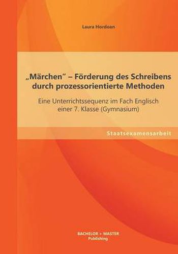 Cover image for Marchen - Foerderung des Schreibens durch prozessorientierte Methoden: Eine Unterrichtssequenz im Fach Englisch einer 7. Klasse (Gymnasium)