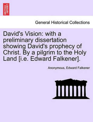 Cover image for David's Vision: With a Preliminary Dissertation Showing David's Prophecy of Christ. by a Pilgrim to the Holy Land [I.E. Edward Falkener].