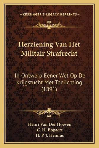 Cover image for Herziening Van Het Militair Strafrecht: III Ontwerp Eener Wet Op de Krijgstucht Met Toelichting (1891)