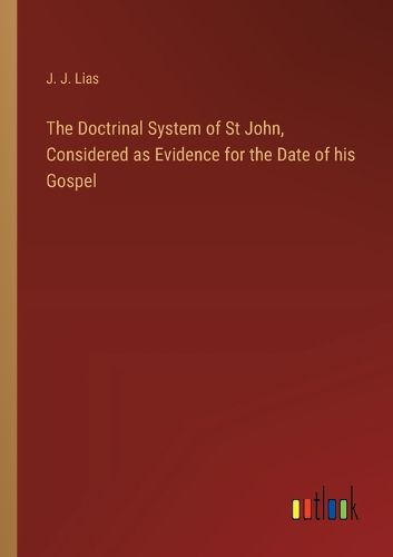 The Doctrinal System of St John, Considered as Evidence for the Date of his Gospel