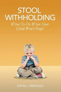 Cover image for Stool Withholding: What To Do When Your Child Won't Poop! (USA Edition)