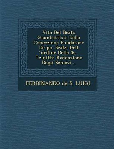 Cover image for Vita del Beato Giambattista Dalla Concezione Fondatore de Pp. Scalzi Dell Ordine Della SS. Trinit Te Redenzione Degli Schiavi...