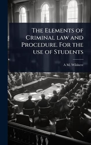 Cover image for The Elements of Criminal law and Procedure. For the use of Students