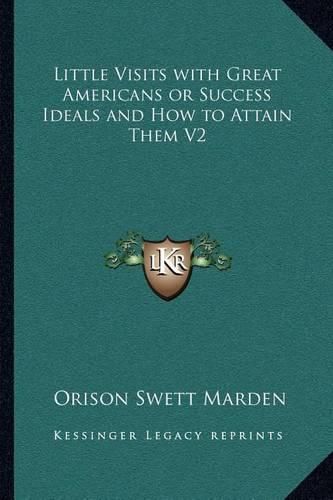 Cover image for Little Visits with Great Americans or Success Ideals and How to Attain Them V2