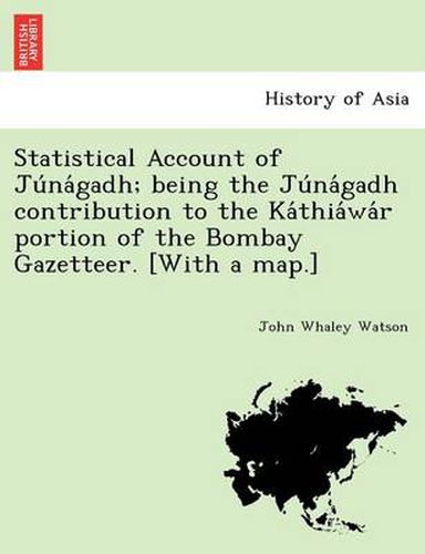 Cover image for Statistical Account of Ju Na Gadh; Being the Ju Na Gadh Contribution to the Ka Thia Wa R Portion of the Bombay Gazetteer. [With a Map.]