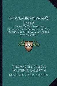 Cover image for In Wembo-Nyama's Land: A Story of the Thrilling Experiences in Establishing the Methodist Mission Among the Atetela (1921)