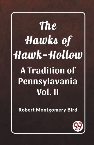 The Hawks of Hawk-Hollow A Tradition of Pennsylavania Vol. II