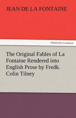 Cover image for The Original Fables of La Fontaine Rendered Into English Prose by Fredk. Colin Tilney