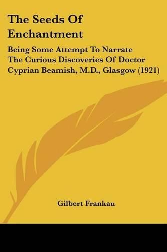 The Seeds of Enchantment: Being Some Attempt to Narrate the Curious Discoveries of Doctor Cyprian Beamish, M.D., Glasgow (1921)