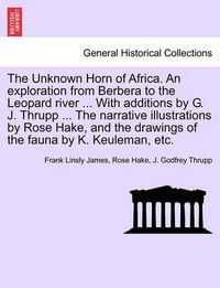 Cover image for The Unknown Horn of Africa. an Exploration from Berbera to the Leopard River ... with Additions by G. J. Thrupp ... the Narrative Illustrations by Rose Hake, and the Drawings of the Fauna by K. Keuleman, Etc.