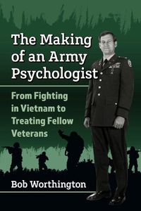 Cover image for The Making of an Army Psychologist: From Fighting in Vietnam to Treating Fellow Veterans