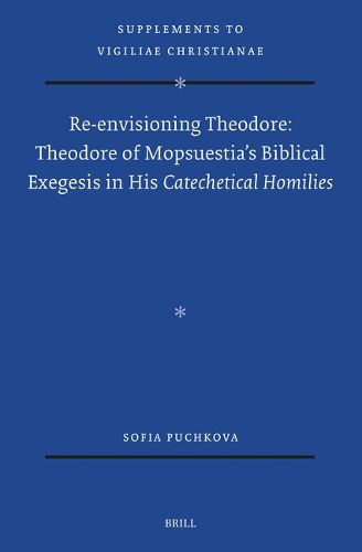Cover image for Re-envisioning Theodore: Theodore of Mopsuestia's Biblical Exegesis in his Catechetical Homilies