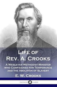 Cover image for Life of Rev. A. Crooks: A Wesleyan Methodist Minister who Campaigned for Temperance and the Abolition of Slavery