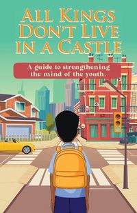 Cover image for All Kings Don't Live in a Castle: A guide to strengthening the mind of the youth.