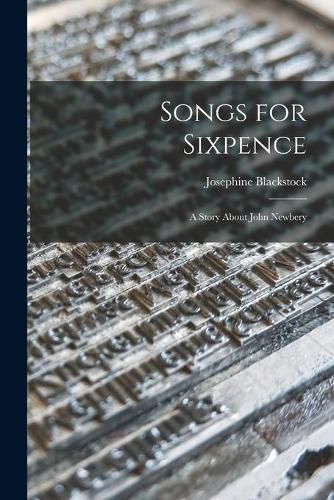 Songs for Sixpence: a Story About John Newbery