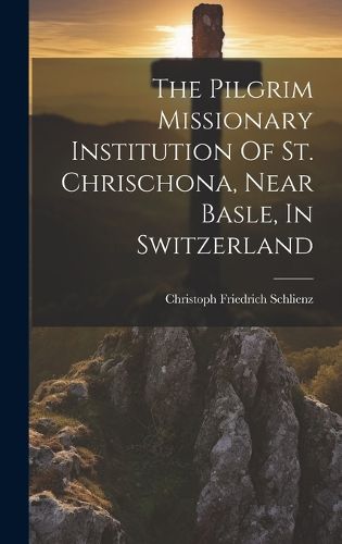 Cover image for The Pilgrim Missionary Institution Of St. Chrischona, Near Basle, In Switzerland