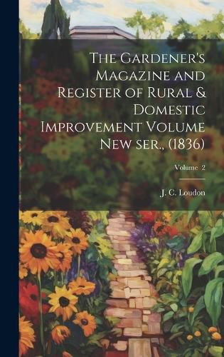 Cover image for The Gardener's Magazine and Register of Rural & Domestic Improvement Volume new ser., (1836); Volume 2