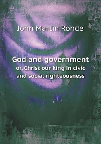 Cover image for God and government or, Christ our king in civic and social righteousness