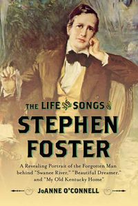 Cover image for The Life and Songs of Stephen Foster: A Revealing Portrait of the Forgotten Man Behind  Swanee River,   Beautiful Dreamer,  and  My Old Kentucky Home