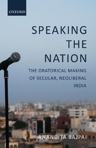 Cover image for Speaking the Nation: The Oratorical Making of Secular, Neoliberal India