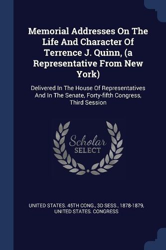 Cover image for Memorial Addresses on the Life and Character of Terrence J. Quinn, (a Representative from New York): Delivered in the House of Representatives and in the Senate, Forty-Fifth Congress, Third Session