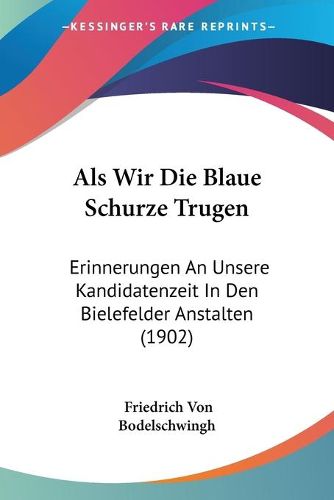 Cover image for ALS Wir Die Blaue Schurze Trugen: Erinnerungen an Unsere Kandidatenzeit in Den Bielefelder Anstalten (1902)