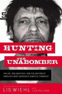 Cover image for Hunting the Unabomber: The FBI, Ted Kaczynski, and the Capture of America's Most Notorious Domestic Terrorist