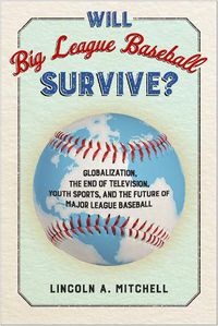 Cover image for Will Big League Baseball Survive?: Globalization, the End of Television, Youth Sports, and the Future of Major League Baseball