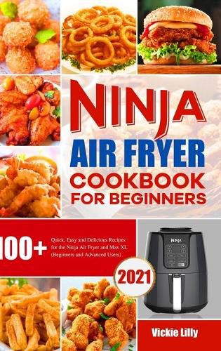 Cover image for Ninja Air Fryer Cookbook for Beginners: 100+ Quick, Easy and Delicious Recipes for the Ninja Air Fryer and Max XL (Beginners and Advanced Users)