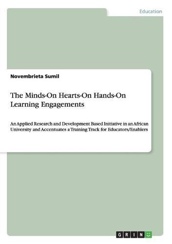 Cover image for The Minds-On Hearts-On Hands-On Learning Engagements: An Applied Research and Development Based Initiative in an African University and Accentuates a Training Track for Educators/Enablers