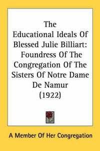 Cover image for The Educational Ideals of Blessed Julie Billiart: Foundress of the Congregation of the Sisters of Notre Dame de Namur (1922)