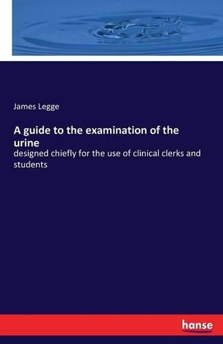Cover image for A guide to the examination of the urine: designed chiefly for the use of clinical clerks and students