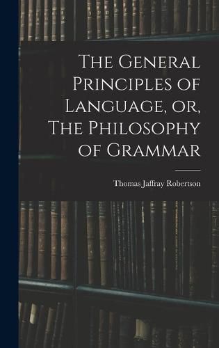 Cover image for The General Principles of Language, or, The Philosophy of Grammar