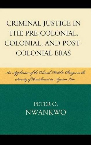 Cover image for Criminal Justice in the Pre-colonial, Colonial and Post-colonial Eras: An Application of the Colonial Model to Changes in the Severity of Punishment in Nigerian Law