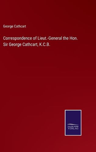 Cover image for Correspondence of Lieut.-General the Hon. Sir George Cathcart, K.C.B.