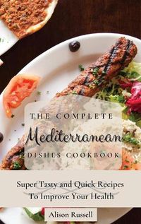 Cover image for The Complete Mediterranean Dishes Cookbook: Super Tasty and Quick Recipes To Improve Your Health