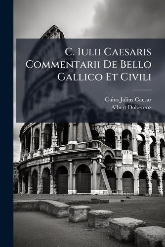 Cover image for C. Iulii Caesaris Commentarii de Bello Gallico Et Civili: F R Sch Ler Zum Ffentlichen Und Privatgebrauch