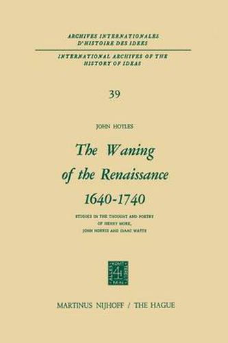 The Waning of the Renaissance 1640-1740: Studies in the Thought and Poetry of Henry More, John Norris and Isaac Watts