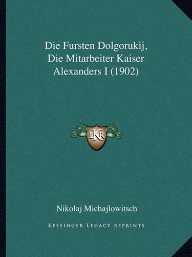 Cover image for Die Fursten Dolgorukij, Die Mitarbeiter Kaiser Alexanders I (1902)