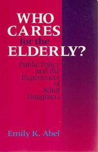 Cover image for Who Cares for the Elderly?: Public Policy and the Experiences of Adult Daughters