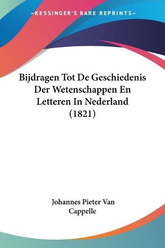 Cover image for Bijdragen Tot de Geschiedenis Der Wetenschappen En Letteren in Nederland (1821)