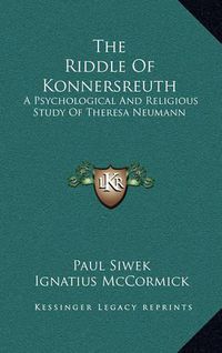 Cover image for The Riddle of Konnersreuth: A Psychological and Religious Study of Theresa Neumann