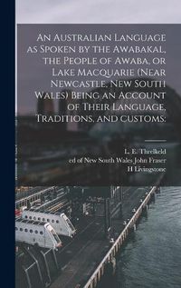 Cover image for An Australian Language as Spoken by the Awabakal, the People of Awaba, or Lake Macquarie (near Newcastle, New South Wales) Being an Account of Their Language, Traditions, and Customs